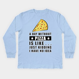 A day without Pizza is like.. just kidding i have no idea - Funny Quote Kids Long Sleeve T-Shirt